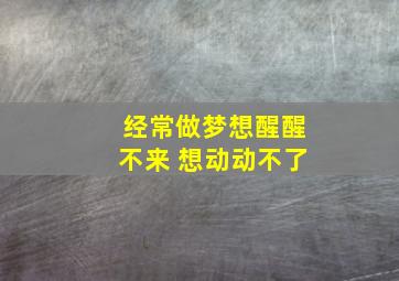 经常做梦想醒醒不来 想动动不了